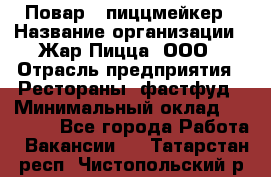 Повар - пиццмейкер › Название организации ­ Жар Пицца, ООО › Отрасль предприятия ­ Рестораны, фастфуд › Минимальный оклад ­ 22 000 - Все города Работа » Вакансии   . Татарстан респ.,Чистопольский р-н